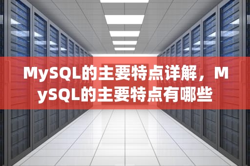 MySQL的主要特点详解，MySQL的主要特点有哪些