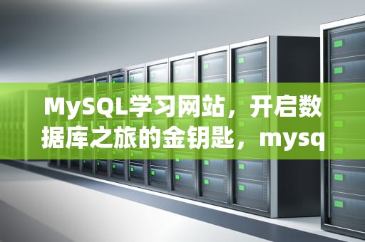 MySQL学习网站，开启数据库之旅的金钥匙，mysql学习资料