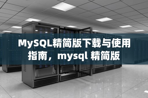 MySQL精简版下载与使用指南，mysql 精简版