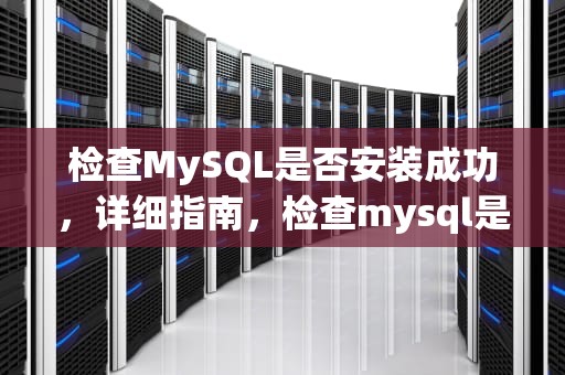 检查MySQL是否安装成功，详细指南，检查mysql是否安装成功的命令