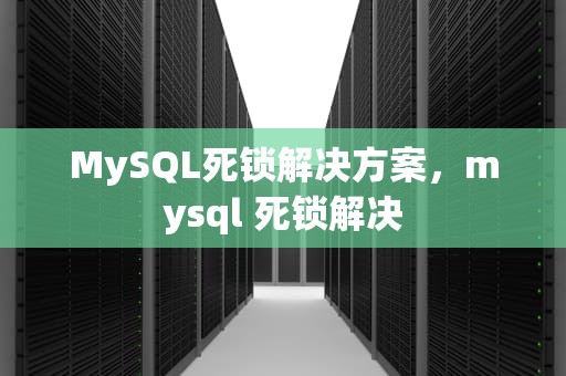 MySQL死锁解决方案，mysql 死锁解决