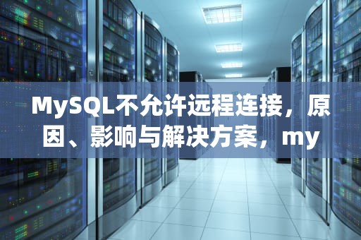 MySQL不允许远程连接，原因、影响与解决方案，mysql禁止远程连接