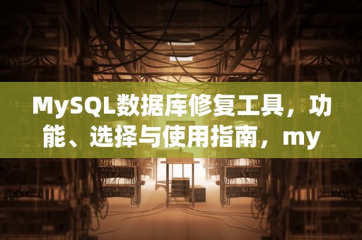MySQL数据库修复工具，功能、选择与使用指南，mysql数据库修复软件