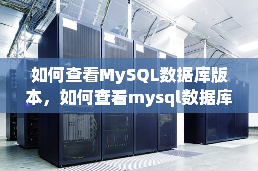 如何查看MySQL数据库版本，如何查看mysql数据库版本号