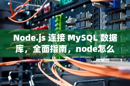 Node.js 连接 MySQL 数据库，全面指南，node怎么连接数据库