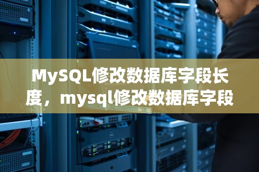 MySQL修改数据库字段长度，mysql修改数据库字段长度的语句