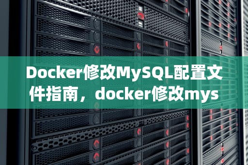 Docker修改MySQL配置文件指南，docker修改mysql配置文件
