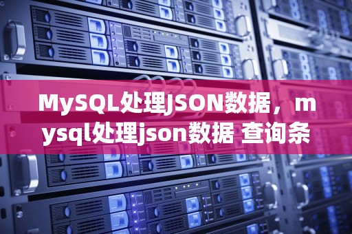 MySQL处理JSON数据，mysql处理json数据 查询条件
