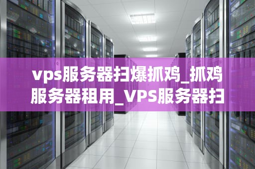 vps服务器扫爆抓鸡_抓鸡服务器租用_VPS服务器扫爆抓鸡：技术、策略与防范