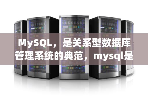 MySQL，是关系型数据库管理系统的典范，mysql是关系型数据库吗为什么