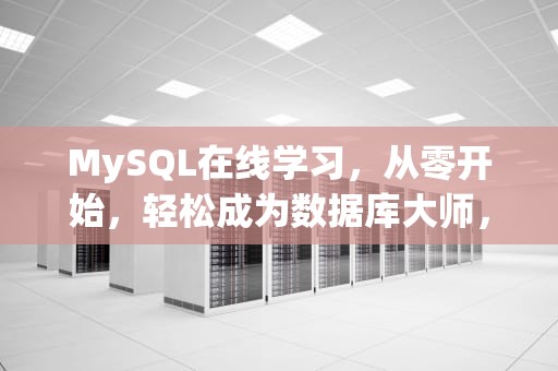 MySQL在线学习，从零开始，轻松成为数据库大师，mysql在线教程