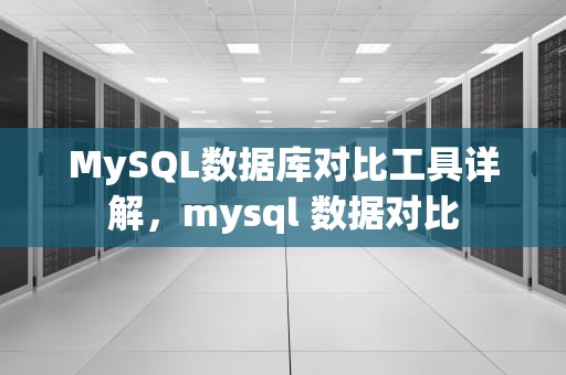 MySQL数据库对比工具详解，mysql 数据对比