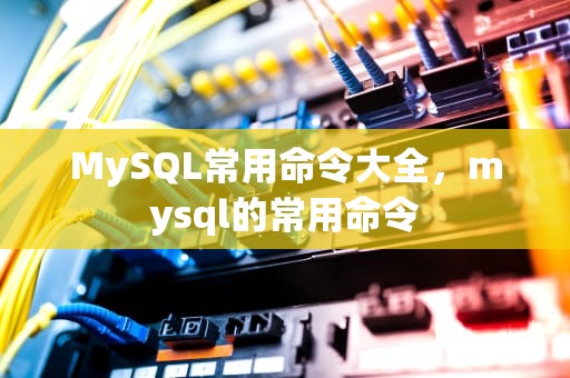 MySQL常用命令大全，mysql的常用命令