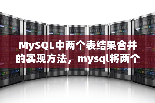 MySQL中两个表结果合并的实现方法，mysql将两个表结果合并到一起