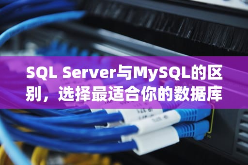 SQL Server与MySQL的区别，选择最适合你的数据库，sqlserver和mysql的区别是什么