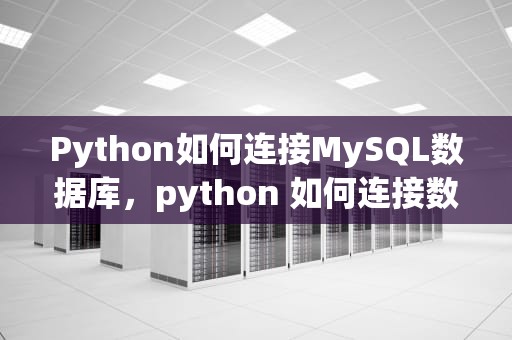 Python如何连接MySQL数据库，python 如何连接数据库