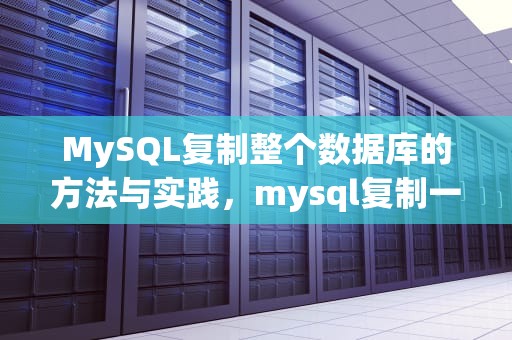 MySQL复制整个数据库的方法与实践，mysql复制一个数据库