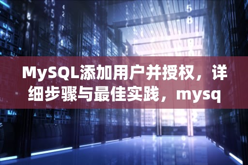 MySQL添加用户并授权，详细步骤与最佳实践，mysql添加用户权限