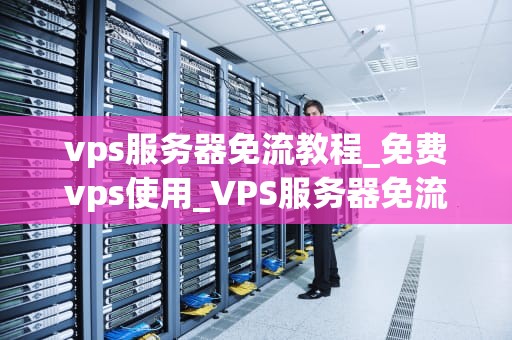vps服务器免流教程_免费vps使用_VPS服务器免流教程