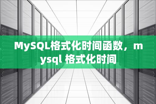 MySQL格式化时间函数，mysql 格式化时间