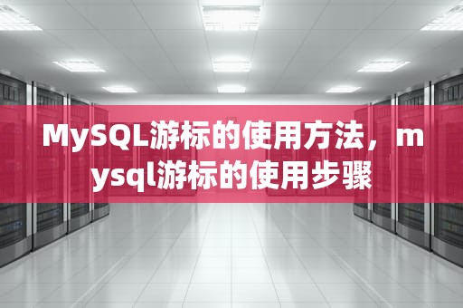 MySQL游标的使用方法，mysql游标的使用步骤