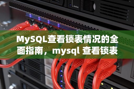 MySQL查看锁表情况的全面指南，mysql 查看锁表