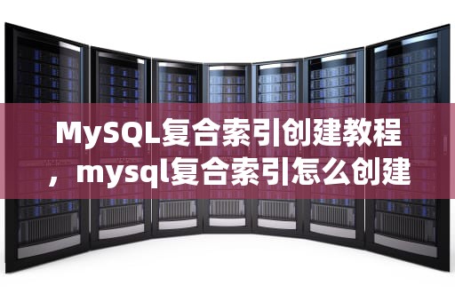 MySQL复合索引创建教程，mysql复合索引怎么创建数据库