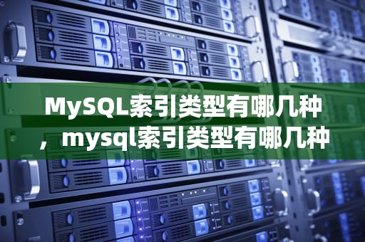 MySQL索引类型有哪几种，mysql索引类型有哪几种类型