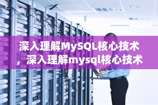 深入理解MySQL核心技术，深入理解mysql核心技术是什么