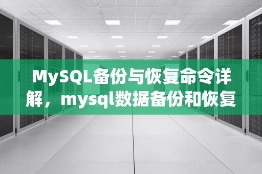 MySQL备份与恢复命令详解，mysql数据备份和恢复命令