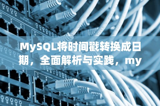 MySQL将时间戳转换成日期，全面解析与实践，mysql时间戳转化为日期