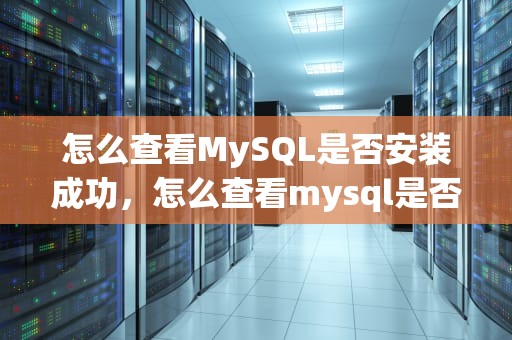 怎么查看MySQL是否安装成功，怎么查看mysql是否安装成功了