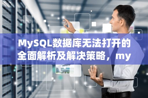 MySQL数据库无法打开的全面解析及解决策略，mysql数据库打不开怎么办