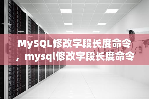 MySQL修改字段长度命令，mysql修改字段长度命令是什么