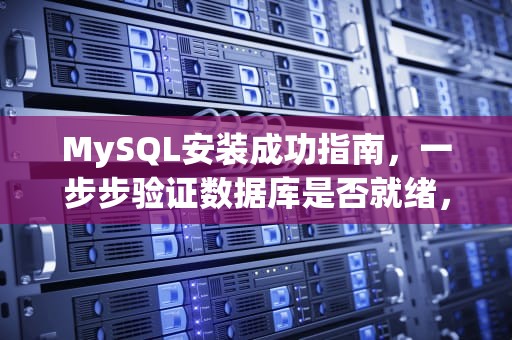 MySQL安装成功指南，一步步验证数据库是否就绪，怎么看mysql是否安装成功了