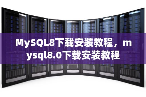 MySQL8下载安装教程，mysql8.0下载安装教程