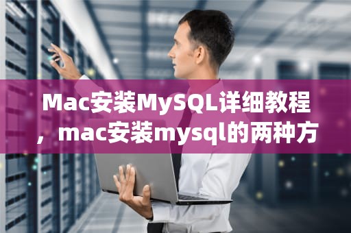 Mac安装MySQL详细教程，mac安装mysql的两种方法(含配置)