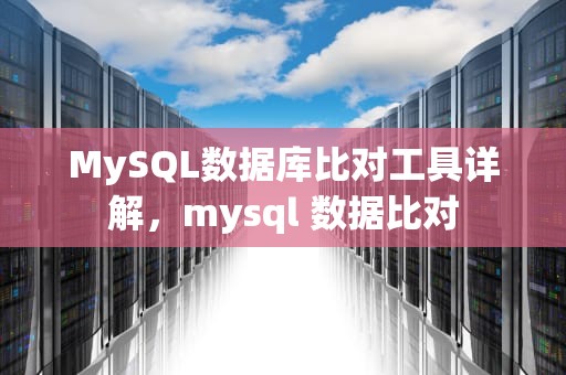 MySQL数据库比对工具详解，mysql 数据比对