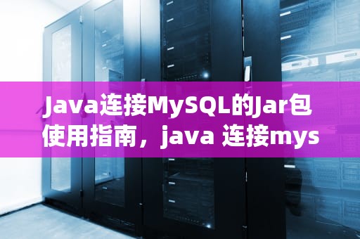 Java连接MySQL的Jar包使用指南，java 连接mysql