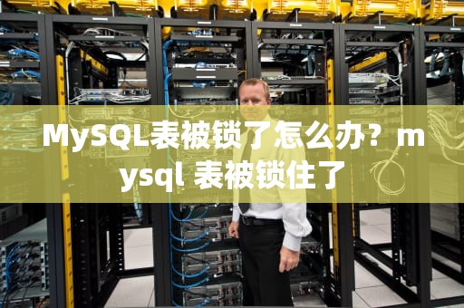 MySQL表被锁了怎么办？mysql 表被锁住了