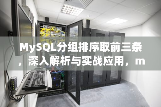 MySQL分组排序取前三条，深入解析与实战应用，mysql 分组排序取每组前3