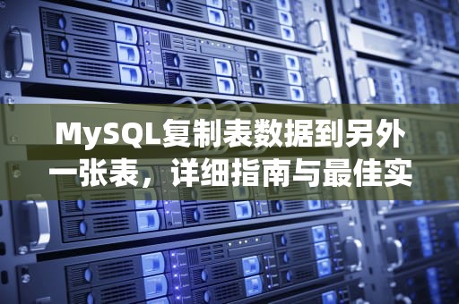 MySQL复制表数据到另外一张表，详细指南与最佳实践，mysql复制表数据到另外一张表中