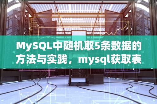 MySQL中随机取5条数据的方法与实践，mysql获取表中随机5条数据