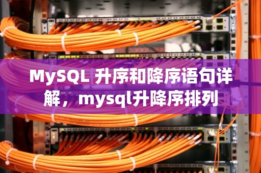 MySQL 升序和降序语句详解，mysql升降序排列