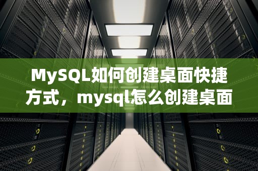MySQL如何创建桌面快捷方式，mysql怎么创建桌面快捷方式图标
