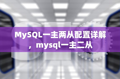 MySQL一主两从配置详解，mysql一主二从
