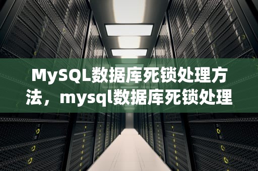 MySQL数据库死锁处理方法，mysql数据库死锁处理方法有哪些