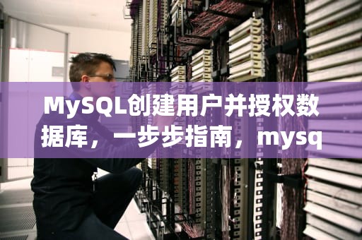 MySQL创建用户并授权数据库，一步步指南，mysql创建用户并授权数据库所有权限
