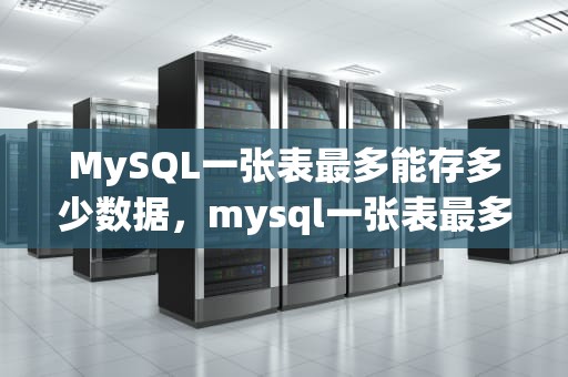 MySQL一张表最多能存多少数据，mysql一张表最多能存多少数据