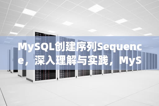MySQL创建序列Sequence，深入理解与实践，MySQL创建序列函数